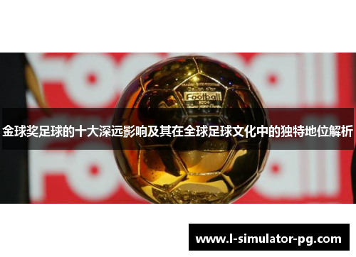 金球奖足球的十大深远影响及其在全球足球文化中的独特地位解析