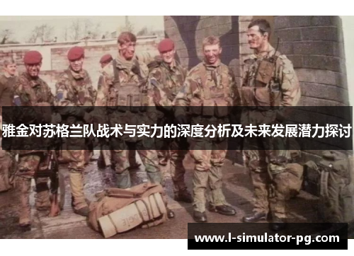 雅金对苏格兰队战术与实力的深度分析及未来发展潜力探讨