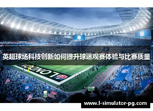 英超球场科技创新如何提升球迷观赛体验与比赛质量