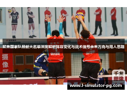 聚焦国家队最新大名单深度解析阵容变化与战术信号未来方向与用人思路