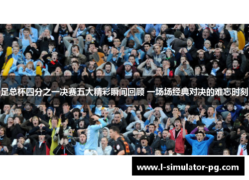 足总杯四分之一决赛五大精彩瞬间回顾 一场场经典对决的难忘时刻