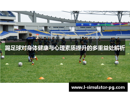 踢足球对身体健康与心理素质提升的多重益处解析