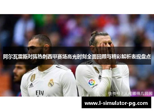 阿尔瓦雷斯对阵热刺西甲赛场高光时刻全面回顾与精彩解析表现盘点