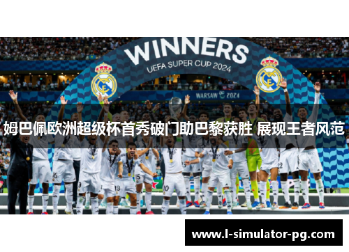 姆巴佩欧洲超级杯首秀破门助巴黎获胜 展现王者风范