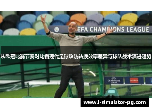 从欧冠比赛节奏对比看现代足球攻防转换效率差异与球队战术演进趋势 从欧冠比赛节奏对比看现代足球攻防转换效率差异与球队战术演进趋势