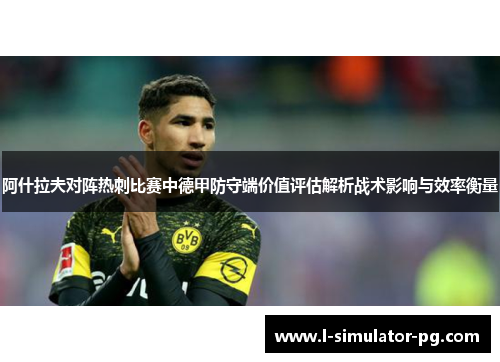 阿什拉夫对阵热刺比赛中德甲防守端价值评估解析战术影响与效率衡量